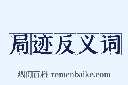 局迹反义词是什么意思的图片